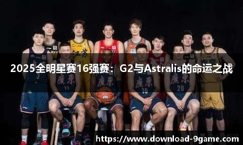 2025全明星赛16强赛：G2与Astralis的命运之战